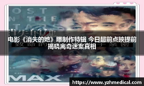 加拿大28：电影《消失的她》曝制作特辑 今日超前点映提前揭晓离奇迷案真相