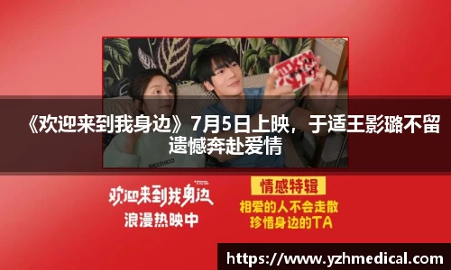 加拿大28：《欢迎来到我身边》7月5日上映，于适王影璐不留遗憾奔赴爱情